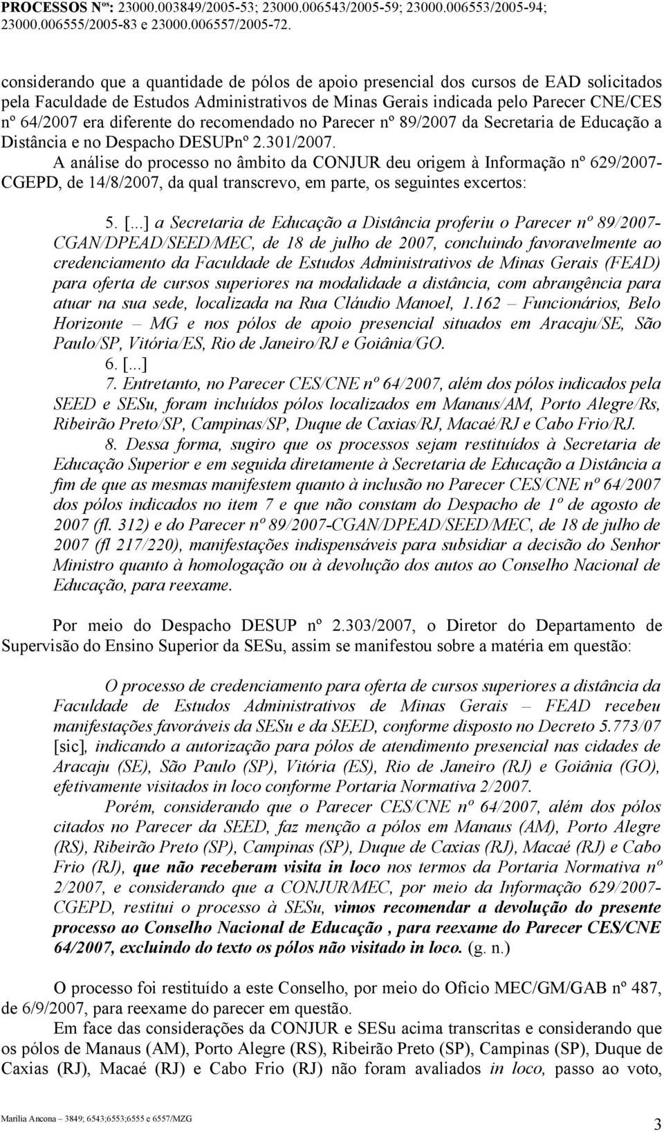 A análise do processo no âmbito da CONJUR deu origem à Informação nº 629/2007- CGEPD, de 14/8/2007, da qual transcrevo, em parte, os seguintes excertos: 5. [.