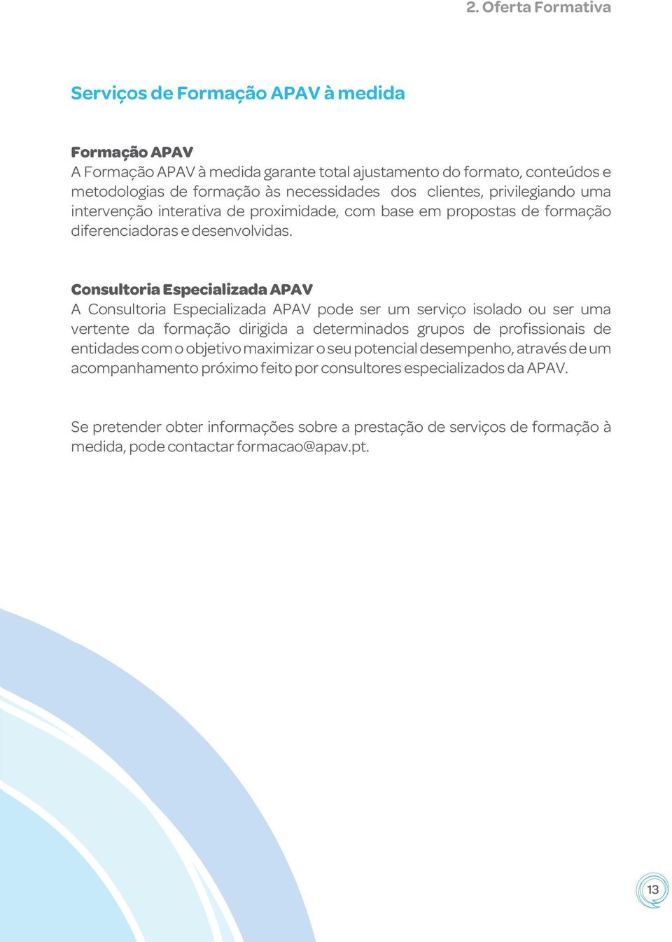 Consultoria Especializada APAV A Consultoria Especializada APAV pode ser um serviço isolado ou ser uma vertente da formação dirigida a determinados grupos de profissionais de entidades com o