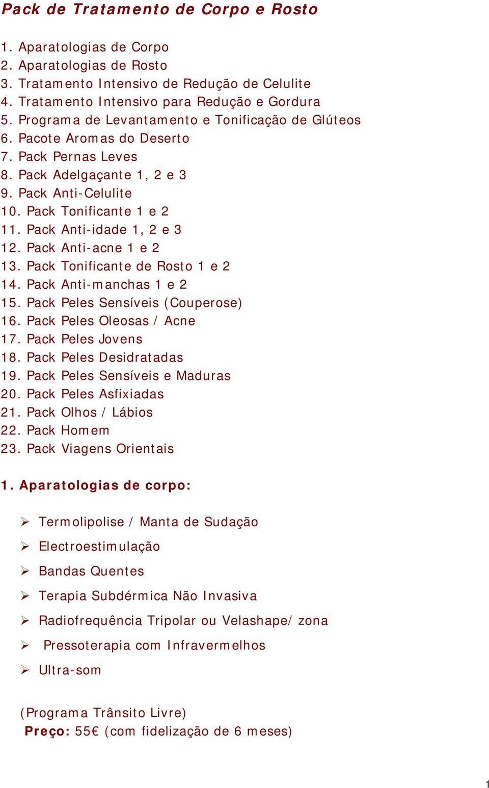 Pack Anti-idade 1, 2 e 3 12. Pack Anti-acne 1 e 2 13. Pack Tonificante de Rosto 1 e 2 14. Pack Anti-manchas 1 e 2 15. Pack Peles Sensíveis (Couperose) 16. Pack Peles Oleosas / Acne 17.