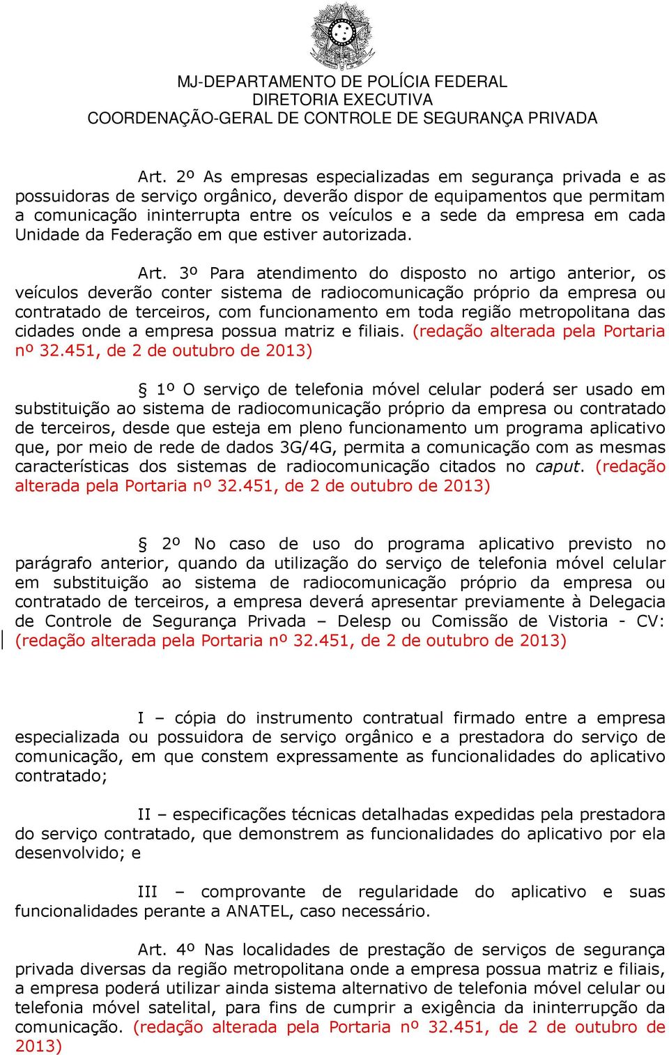 3º Para atendimento do disposto no artigo anterior, os veículos deverão conter sistema de radiocomunicação próprio da empresa ou contratado de terceiros, com funcionamento em toda região