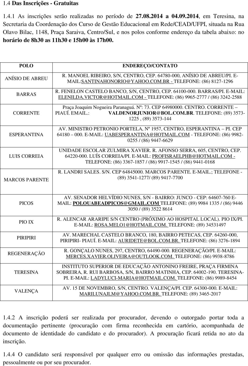 abaixo: no horário de 8h30 as 11h30 e 15h00 às 17h00. POLO ANÍSIO DE ABREU BARRAS CORRENTE ESPERANTINA LUIS CORREIA MARCOS PARENTE ENDEREÇO/CONTATO R. MANOEL RIBEIRO, S/N, CENTRO, CEP.