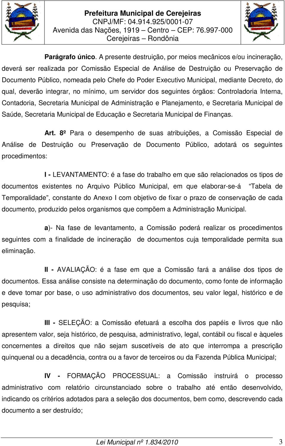 Executivo Municipal, mediante Decreto, do qual, deverão integrar, no mínimo, um servidor dos seguintes órgãos: Controladoria Interna, Contadoria, Secretaria Municipal de Administração e Planejamento,