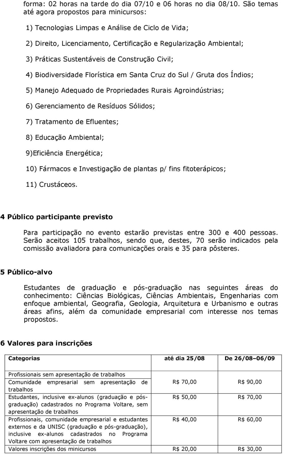 Construção Civil; 4) Biodiversidade Florística em Santa Cruz do Sul / Gruta dos Índios; 5) Manejo Adequado de Propriedades Rurais Agroindústrias; 6) Gerenciamento de Resíduos Sólidos; 7) Tratamento