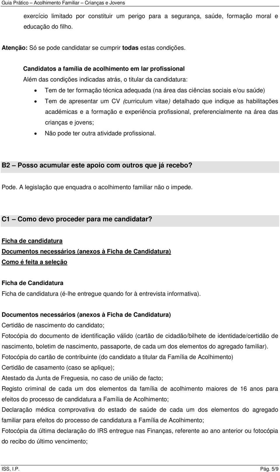 Tem de apresentar um CV (curriculum vitae) detalhado que indique as habilitações académicas e a formação e experiência profissional, preferencialmente na área das crianças e jovens; Não pode ter