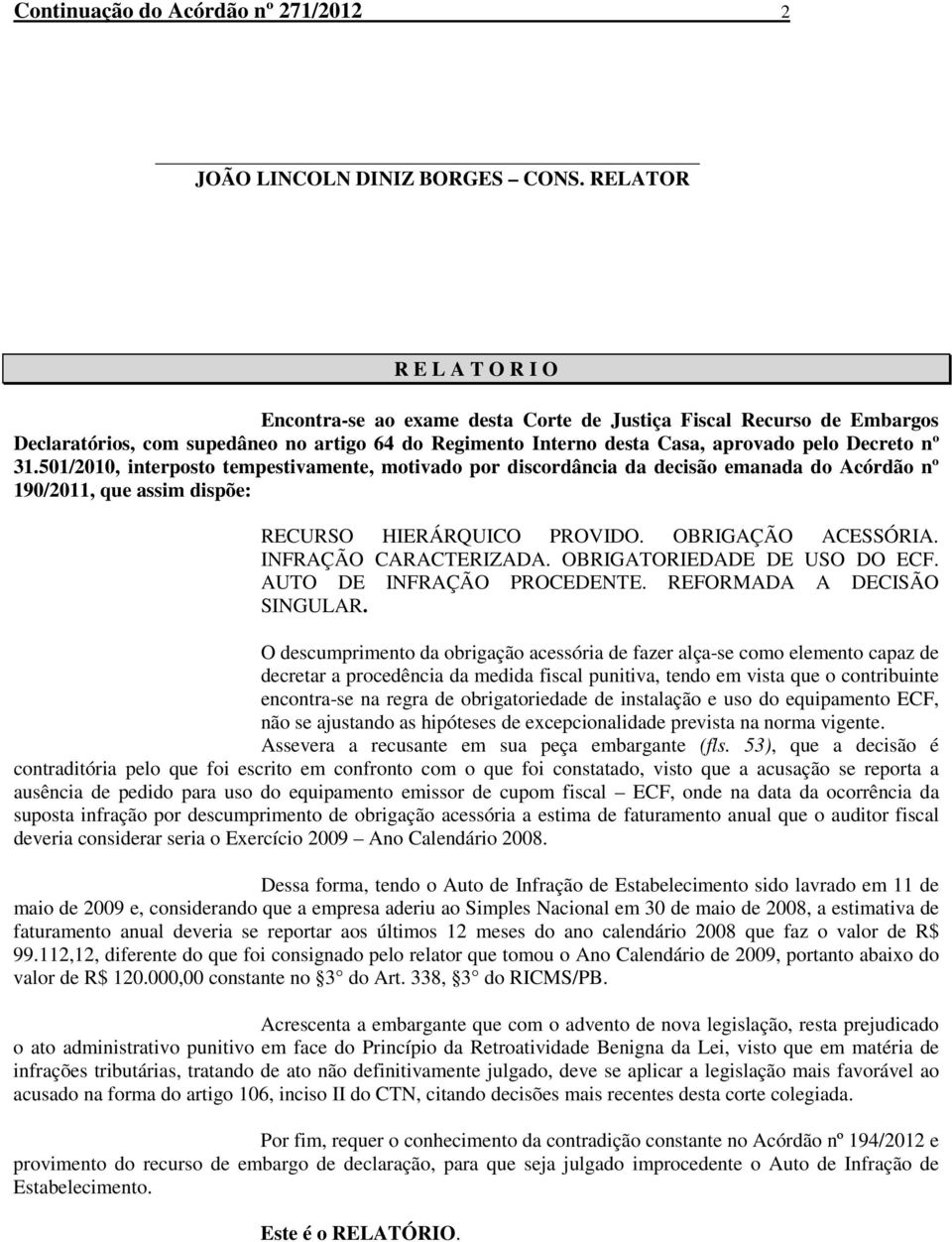 501/2010, interposto tempestivamente, motivado por discordância da decisão emanada do Acórdão nº 190/2011, que assim dispõe: RECURSO HIERÁRQUICO PROVIDO. OBRIGAÇÃO ACESSÓRIA. INFRAÇÃO CARACTERIZADA.