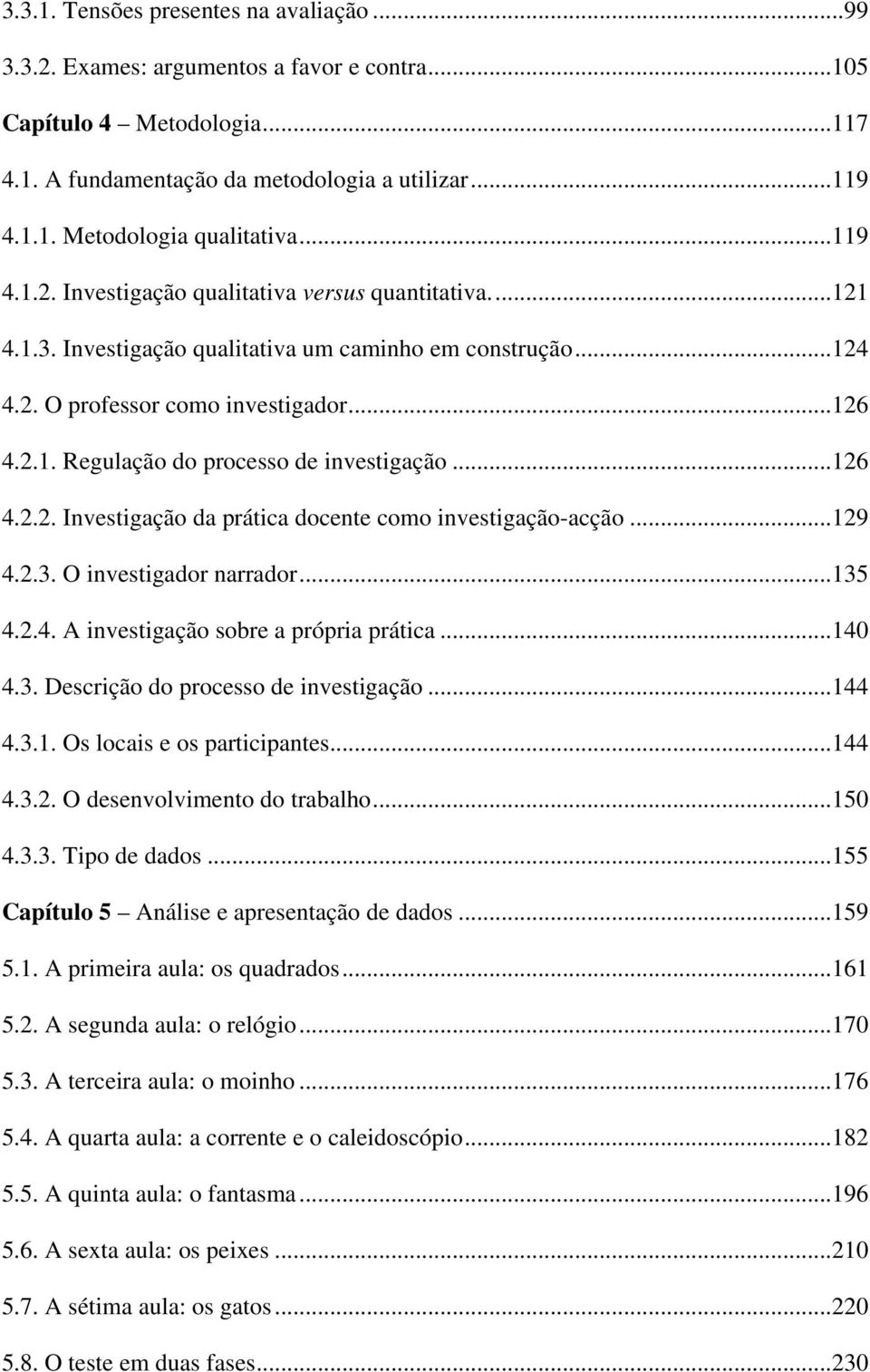 ..126 4.2.2. Investigação da prática docente como investigação-acção...129 4.2.3. O investigador narrador...135 4.2.4. A investigação sobre a própria prática...140 4.3. Descrição do processo de investigação.