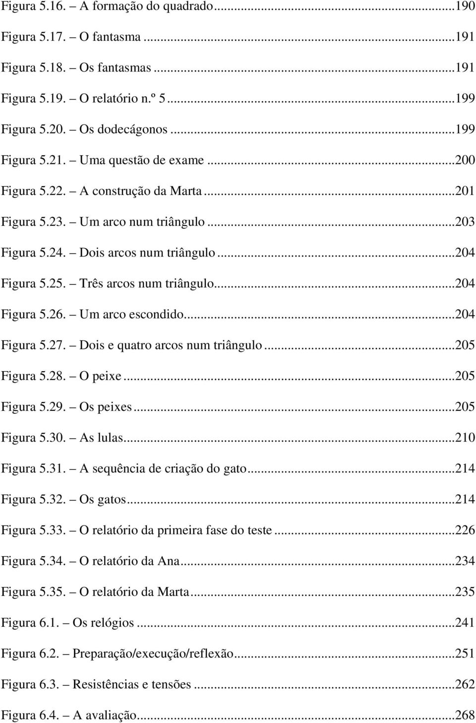 ..204 Figura 5.26. Um arco escondido...204 Figura 5.27. Dois e quatro arcos num triângulo...205 Figura 5.28. O peixe...205 Figura 5.29. Os peixes...205 Figura 5.30. As lulas...210 Figura 5.31.