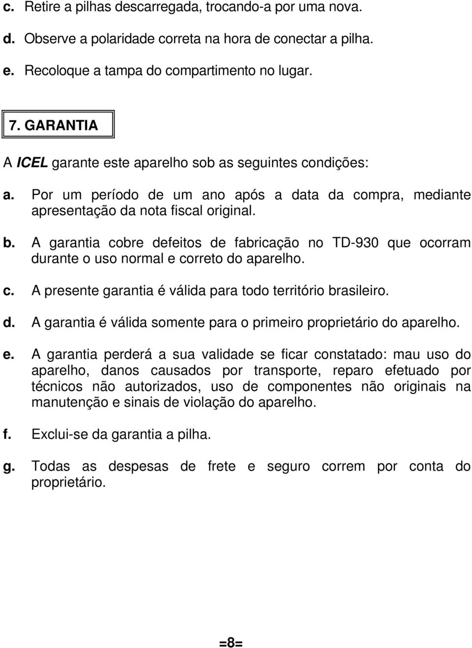 A garantia cobre defeitos de fabricação no TD-930 que ocorram durante o uso normal e correto do aparelho. c. A presente garantia é válida para todo território brasileiro. d. A garantia é válida somente para o primeiro proprietário do aparelho.