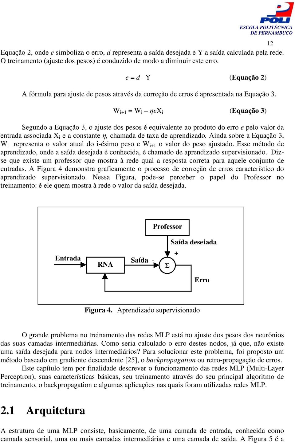 W i+1 = W i ex i (Equação 3) Segundo a Equação 3, o ajuste dos pesos é equivalente ao produto do erro e pelo valor da entrada associada X i e a constante, chamada de taxa de aprendizado.