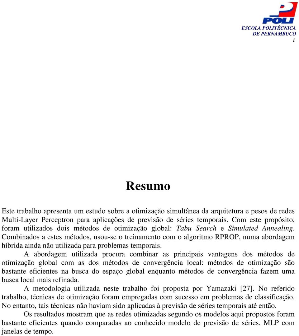 Combinados a estes métodos, usou-se o treinamento com o algoritmo RPROP, numa abordagem híbrida ainda não utilizada para problemas temporais.