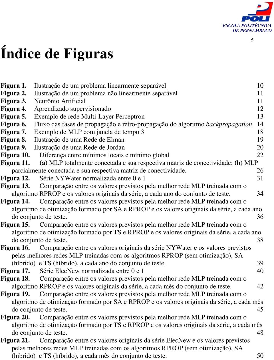 Exemplo de MLP com janela de tempo 3 18 Figura 8. Ilustração de uma Rede de Elman 19 Figura 9. Ilustração de uma Rede de Jordan 20 Figura 10.