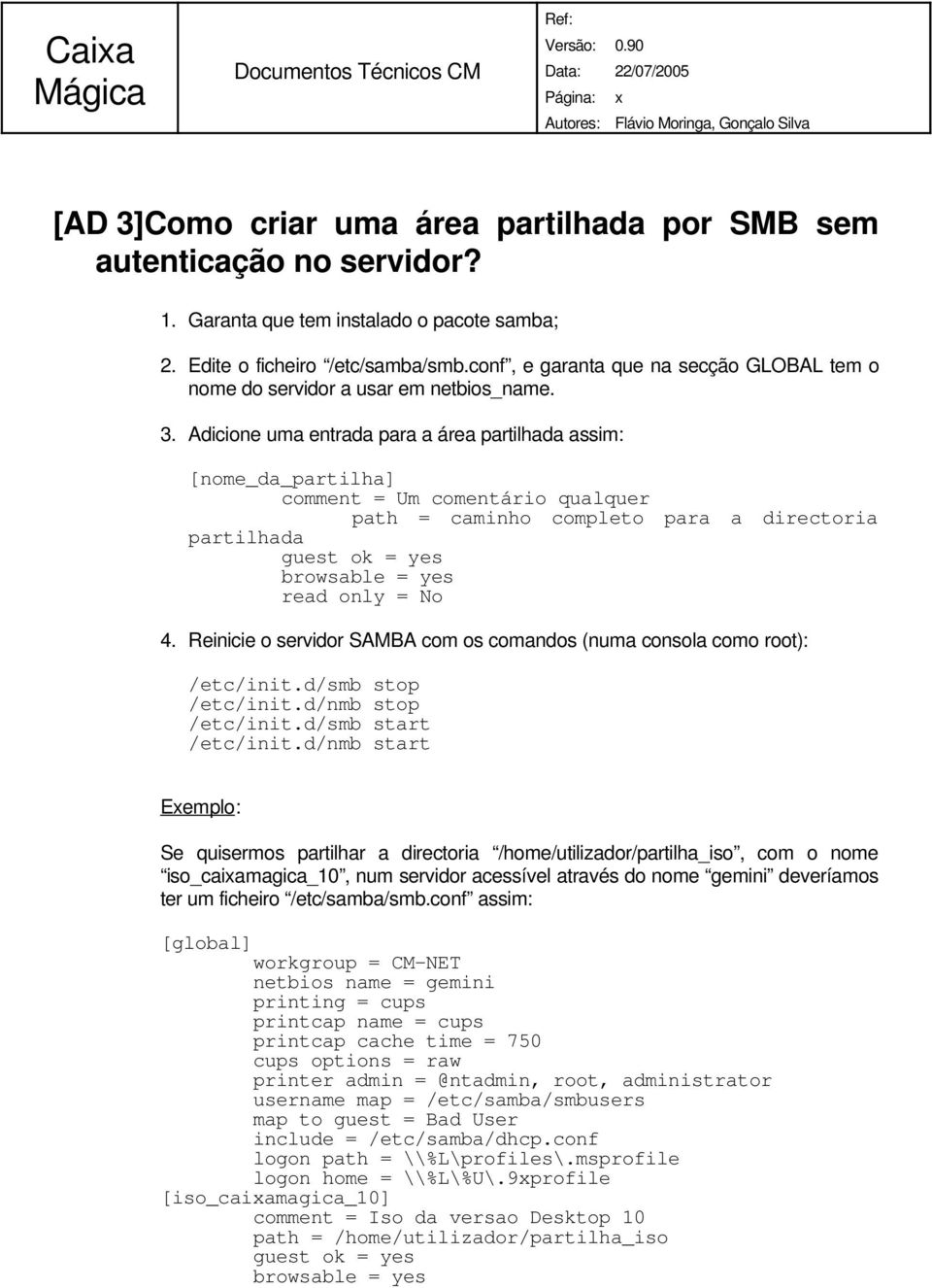 Adicione uma entrada para a área partilhada assim: [nome_da_partilha] comment = Um comentário qualquer path = caminho completo para a directoria partilhada guest ok = yes browsable = yes read only =