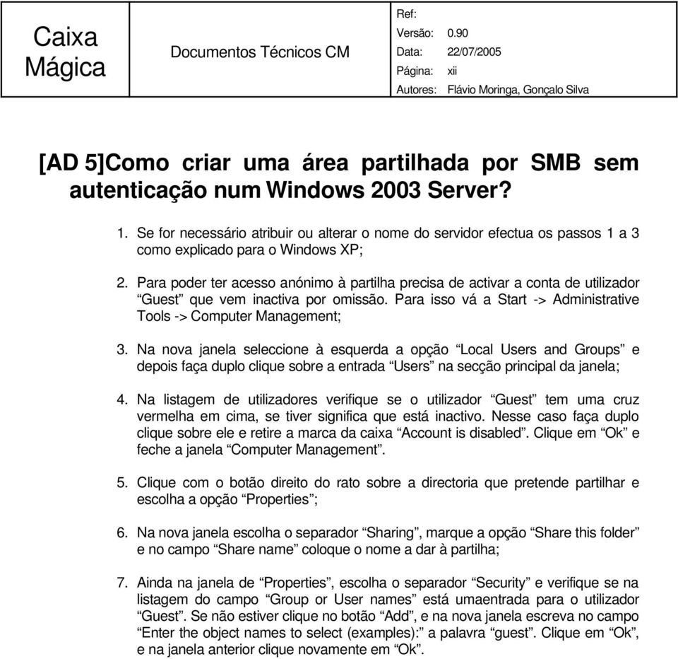 Para poder ter acesso anónimo à partilha precisa de activar a conta de utilizador Guest que vem inactiva por omissão. Para isso vá a Start -> Administrative Tools -> Computer Management; 3.