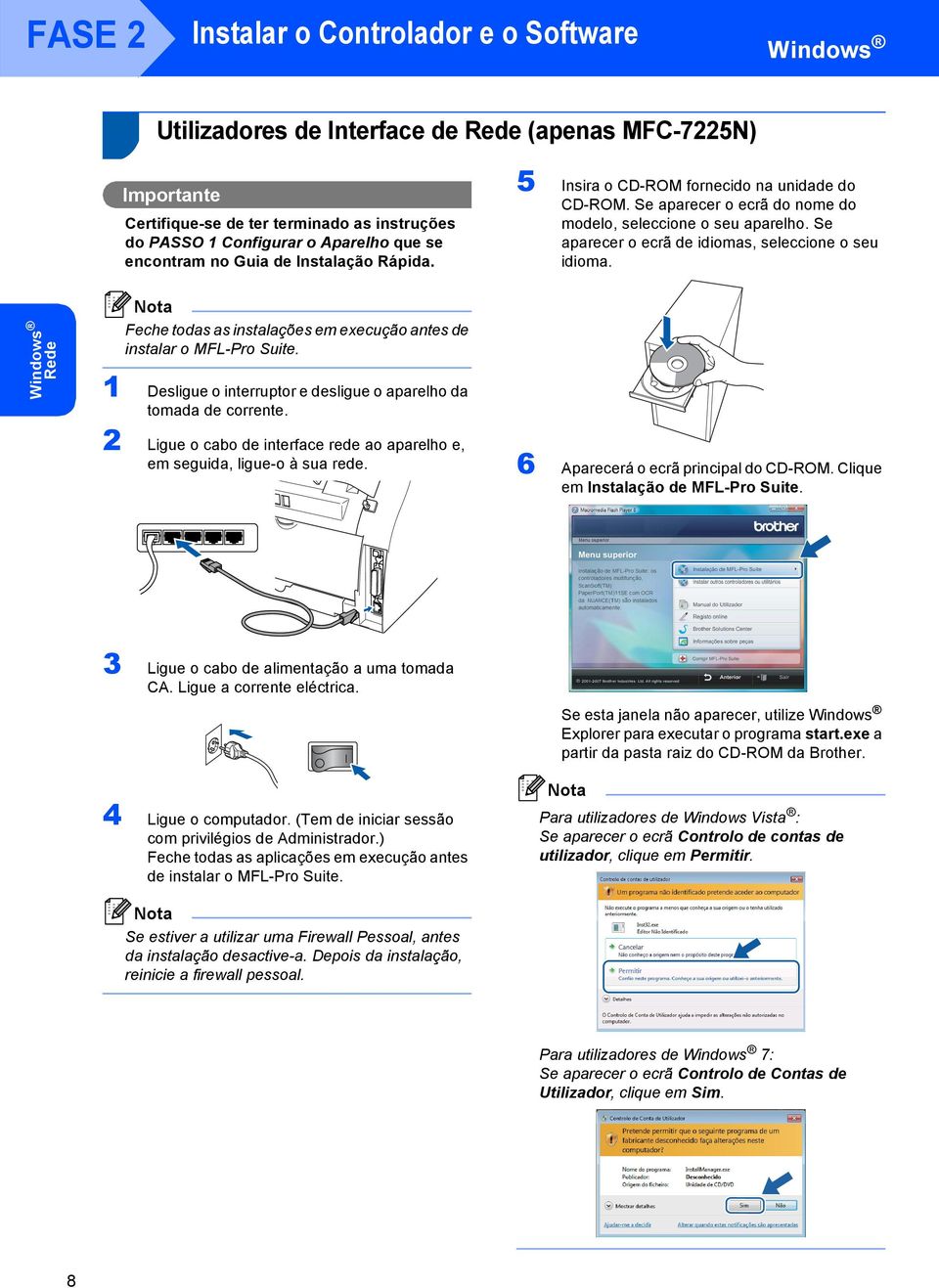 Se aparecer o ecrã de idiomas, seleccione o seu idioma. Rede Feche todas as instalações em execução antes de instalar o MFL-Pro Suite.