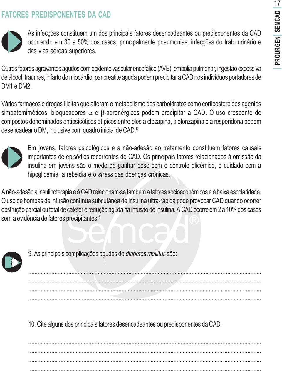 Outros fatores agravantes agudos com acidente vascular encefálico (AVE), embolia pulmonar, ingestão excessiva de álcool, traumas, infarto do miocárdio, pancreatite aguda podem precipitar a CAD nos