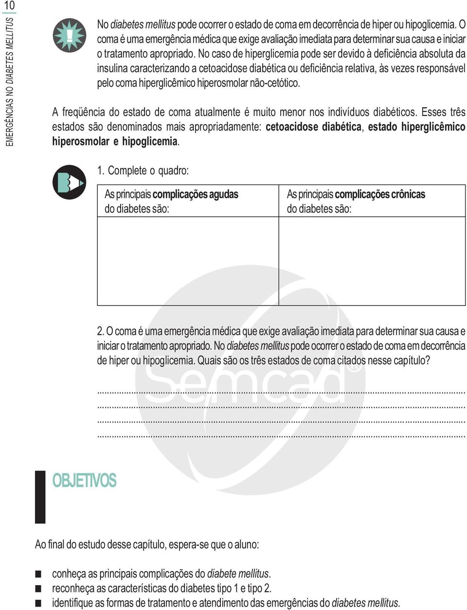 No caso de hiperglicemia pode ser devido à deficiência absoluta da insulina caracterizando a cetoacidose diabética ou deficiência relativa, às vezes responsável pelo coma hiperglicêmico hiperosmolar