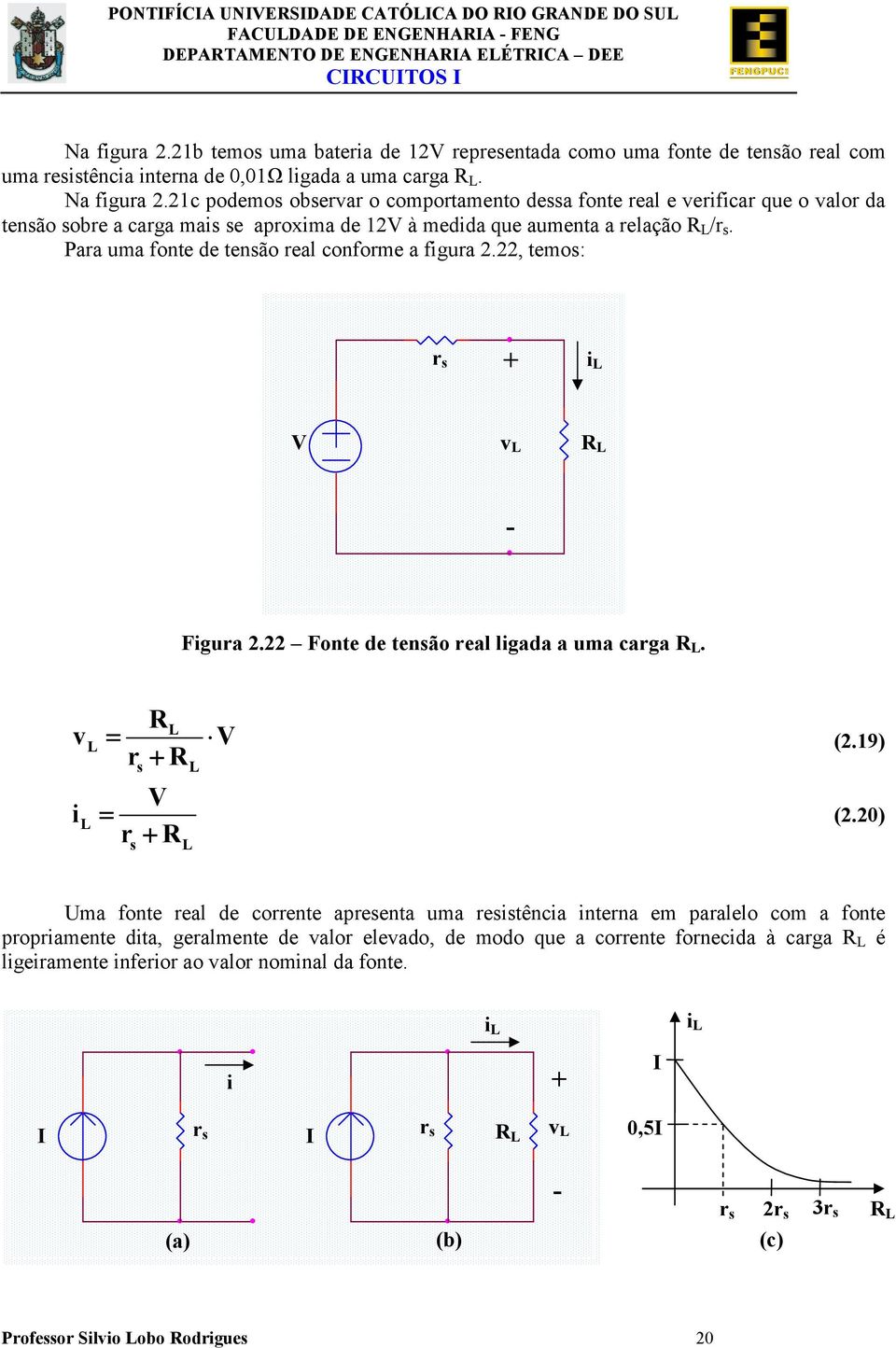 Fgura Fonte de tensão real lgada a uma carga L L L = rs L L s V = r L V (9) (0) Uma fonte real de corrente apresenta uma resstênca nterna em paralelo com a fonte propramente dta,