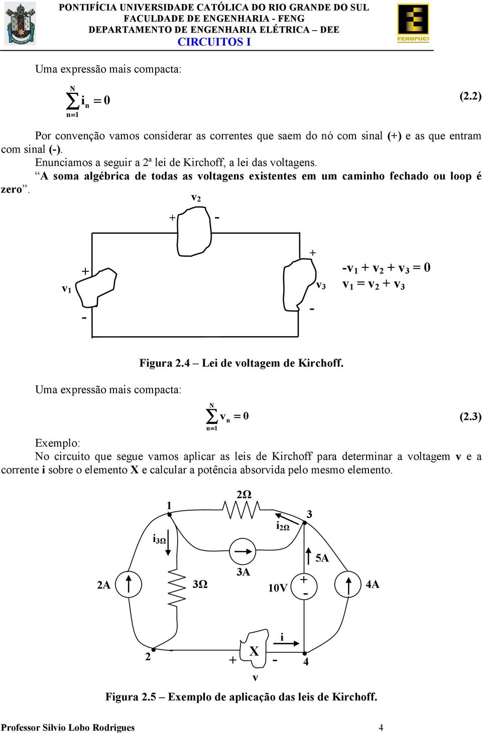 Fgura 4 Le de oltagem de Krchoff N n= = 0 n Exemplo: No crcuto que segue amos aplcar as les de Krchoff para determnar a oltagem e a corrente sobre o elemento