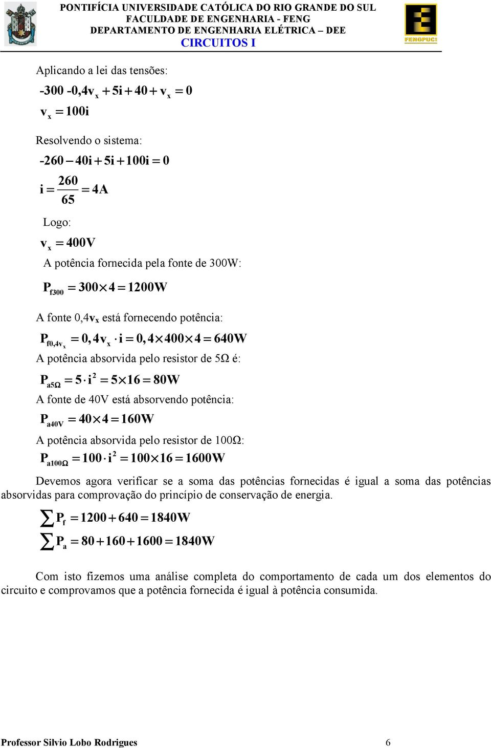 potênca: P = 40 4 = 60W a40v A potênca absorda pelo resstor de 00Ω: = = = Ω P = a00 00 = 00 6 = 600W Deemos agora erfcar se a soma das potêncas fornecdas é gual a soma das potêncas absordas para