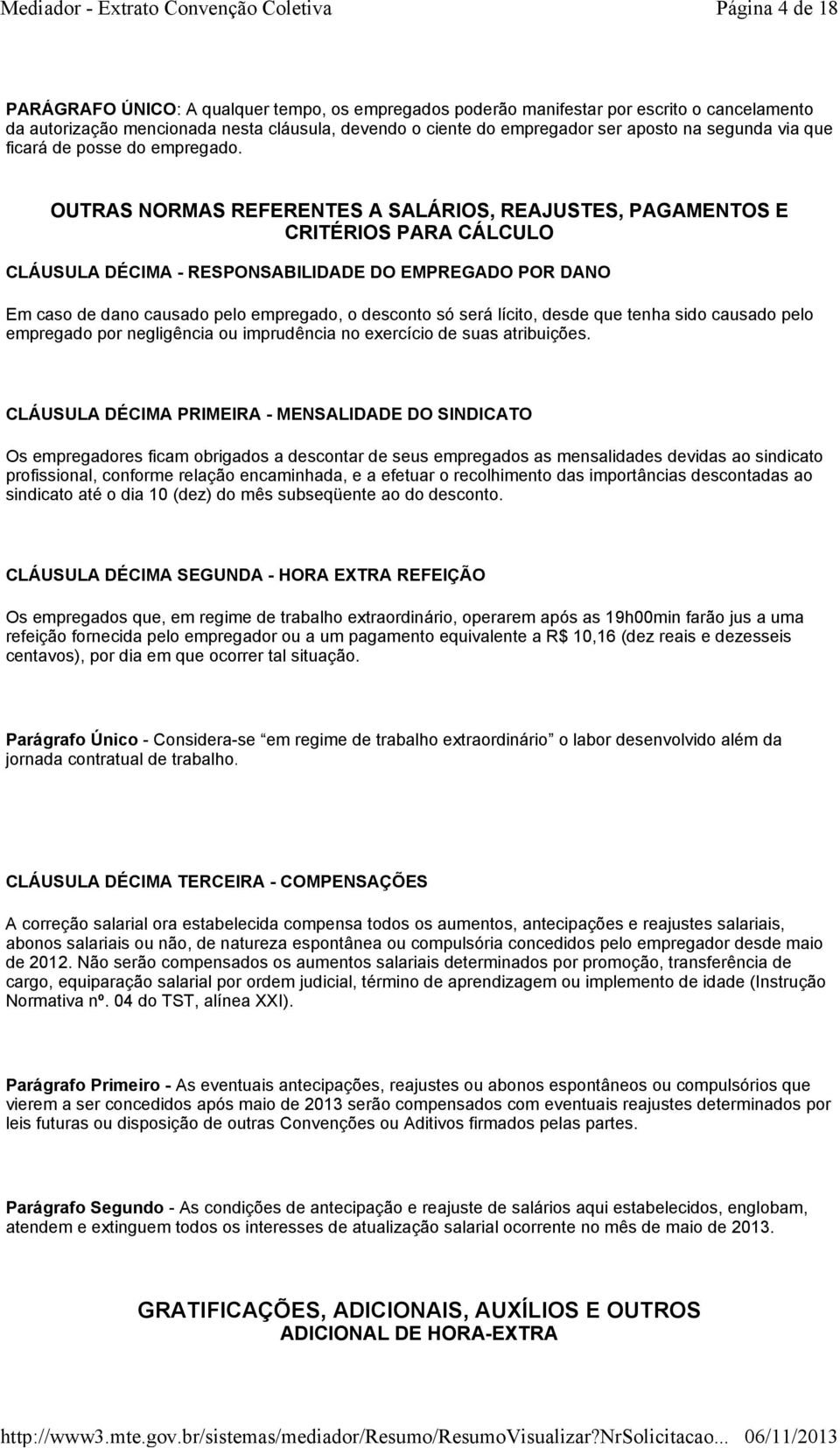 OUTRAS NORMAS REFERENTES A SALÁRIOS, REAJUSTES, PAGAMENTOS E CRITÉRIOS PARA CÁLCULO CLÁUSULA DÉCIMA - RESPONSABILIDADE DO EMPREGADO POR DANO Em caso de dano causado pelo empregado, o desconto só será