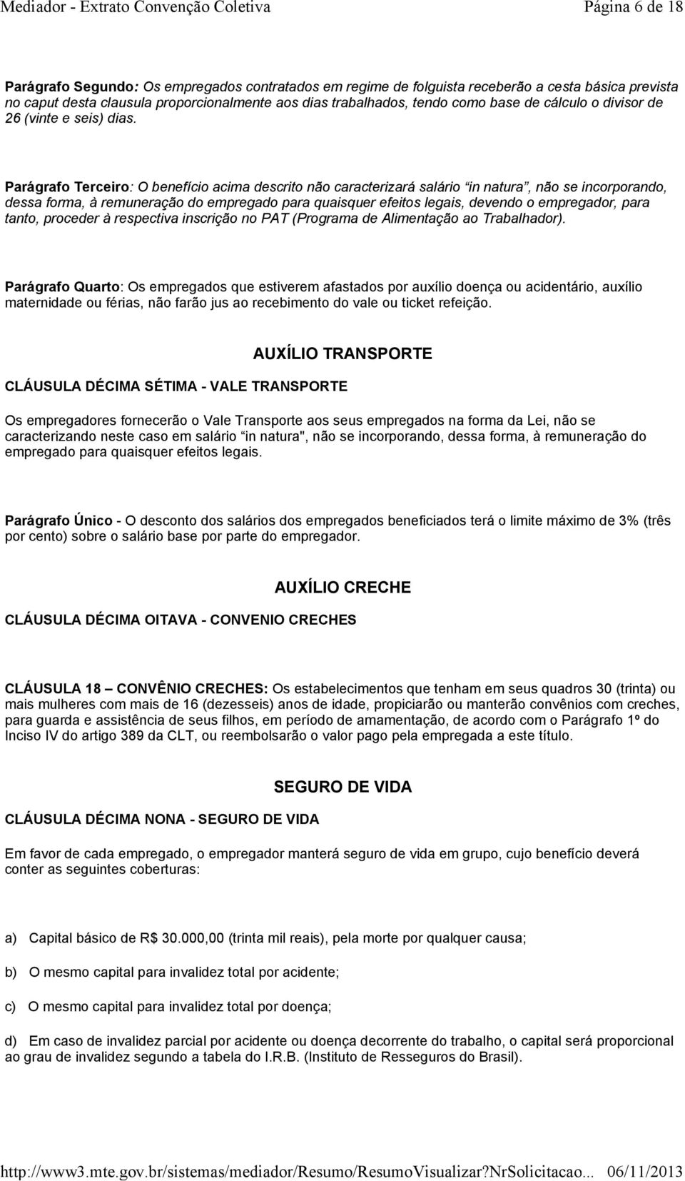 Parágrafo Terceiro: O benefício acima descrito não caracterizará salário in natura, não se incorporando, dessa forma, à remuneração do empregado para quaisquer efeitos legais, devendo o empregador,