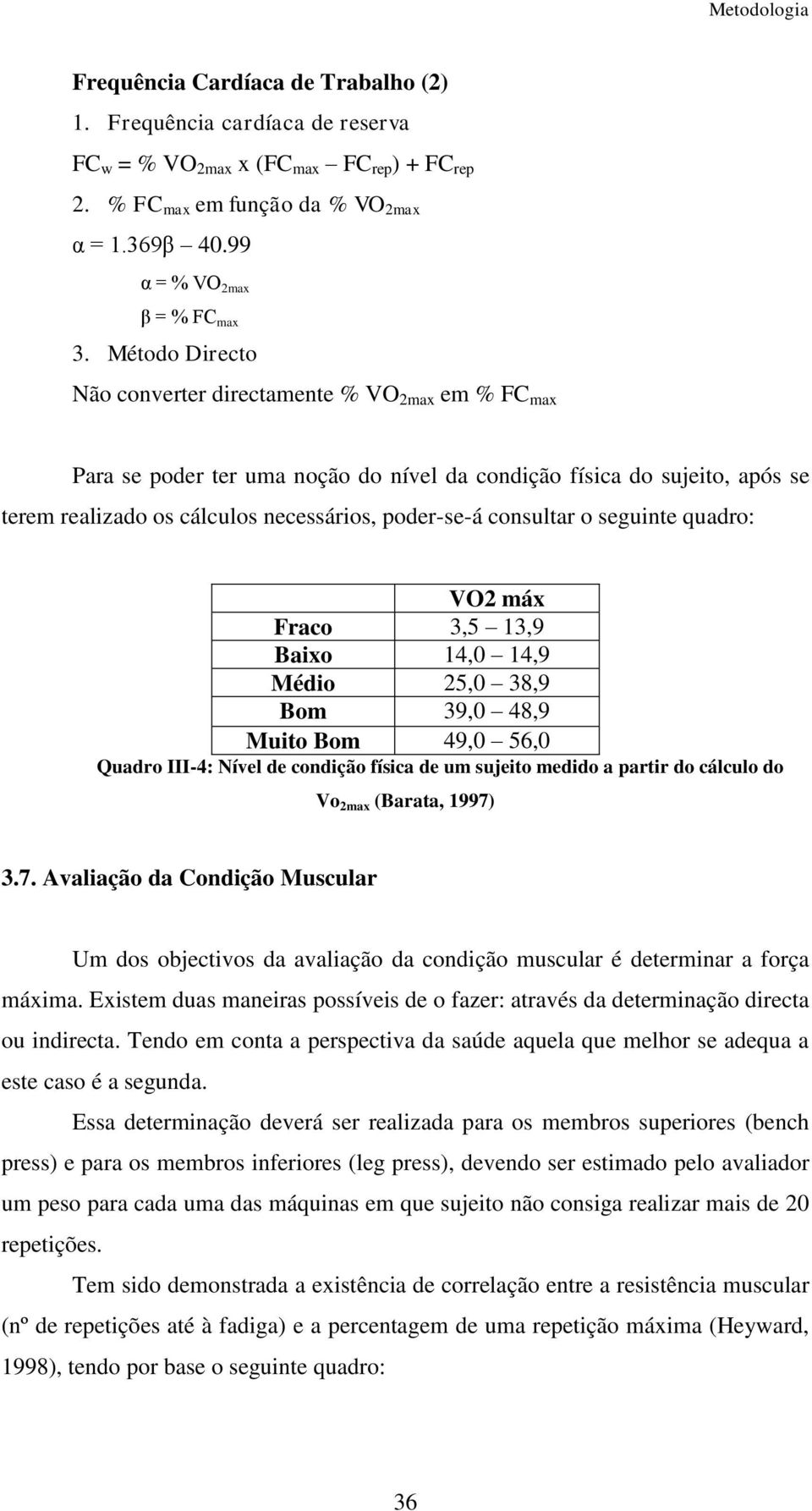 consultar o seguinte quadro: VO2 máx Fraco 3,5 13,9 Baixo 14,0 14,9 Médio 25,0 38,9 Bom 39,0 48,9 Muito Bom 49,0 56,0 Quadro III-4: Nível de condição física de um sujeito medido a partir do cálculo