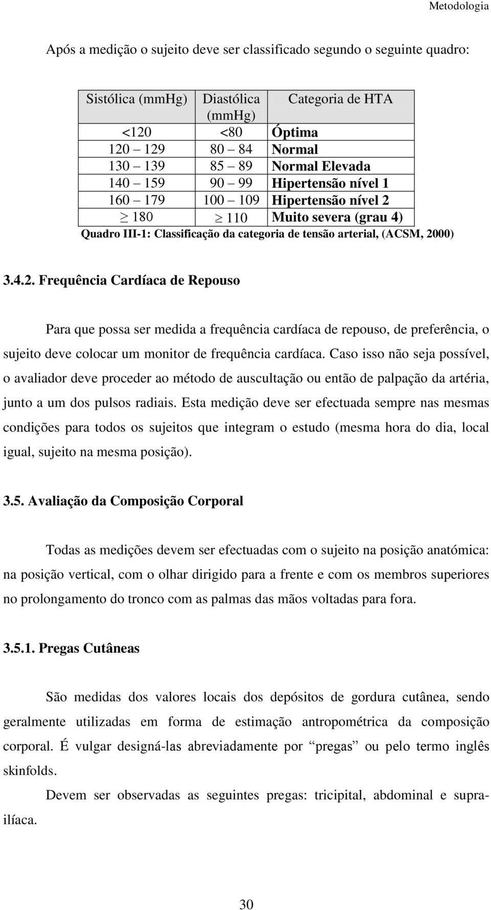 180 110 Muito severa (grau 4) Quadro III-1: Classificação da categoria de tensão arterial, (ACSM, 20