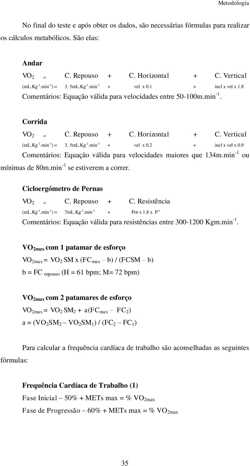 Kg -1.min -1 + vel x 0.2 + incl x vel x 0.9 Comentários: Equação válida para velocidades maiores que 134m.min -1 ou mínimas de 80m.min -1 se estiverem a correr. Cicloergómetro de Pernas VO 2 = C.