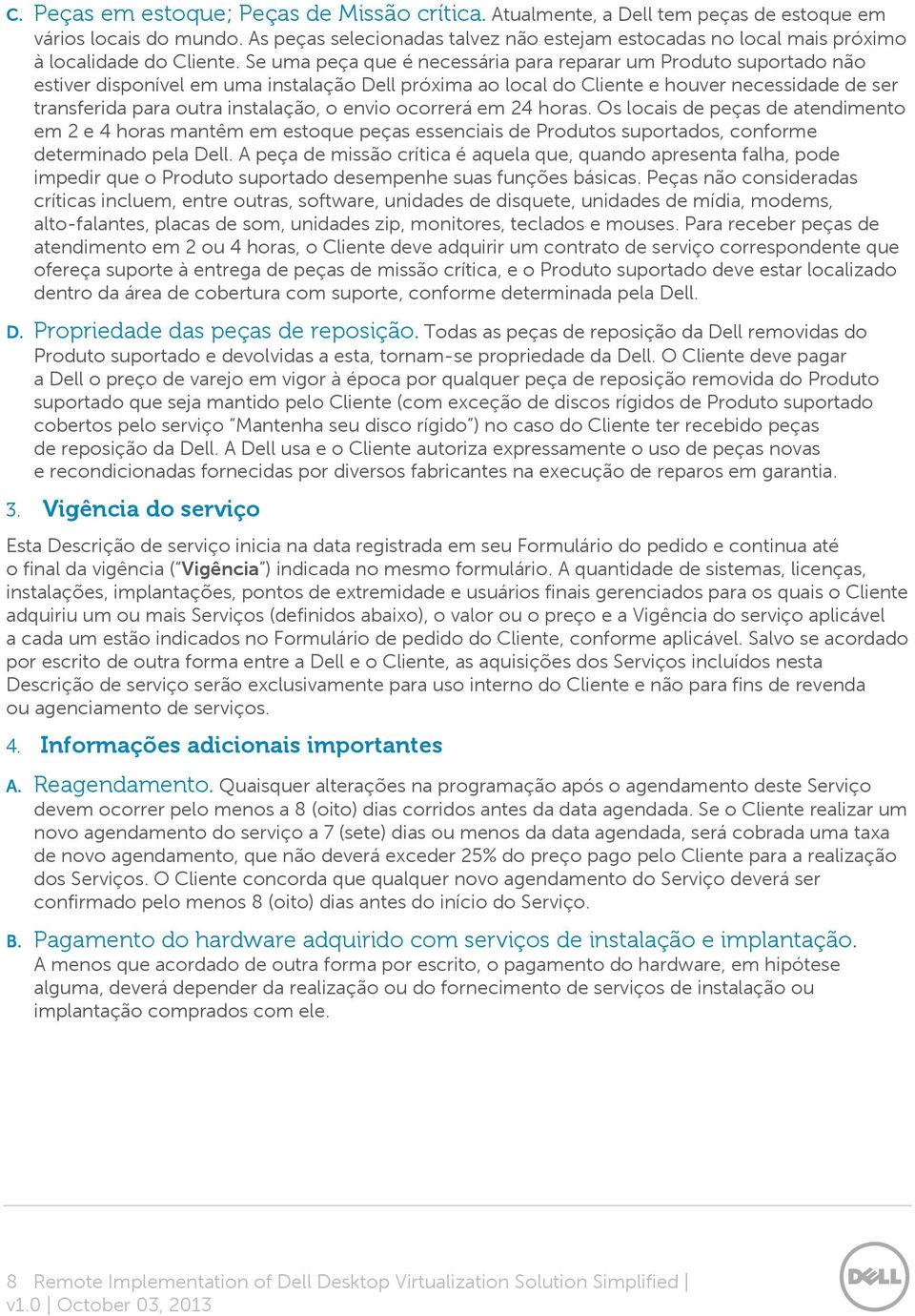 Se uma peça que é necessária para reparar um Produto suportado não estiver disponível em uma instalação Dell próxima ao local do Cliente e houver necessidade de ser transferida para outra instalação,