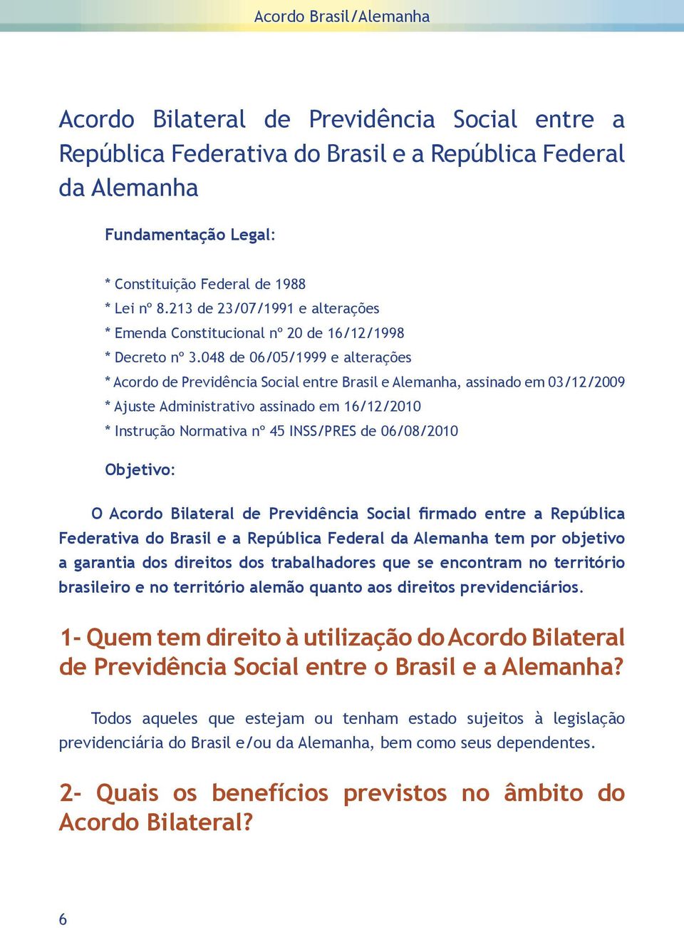 048 de 06/05/1999 e alterações * Acordo de Previdência Social entre Brasil e Alemanha, assinado em 03/12/2009 * Ajuste Administrativo assinado em 16/12/2010 * Instrução Normativa nº 45 INSS/PRES de
