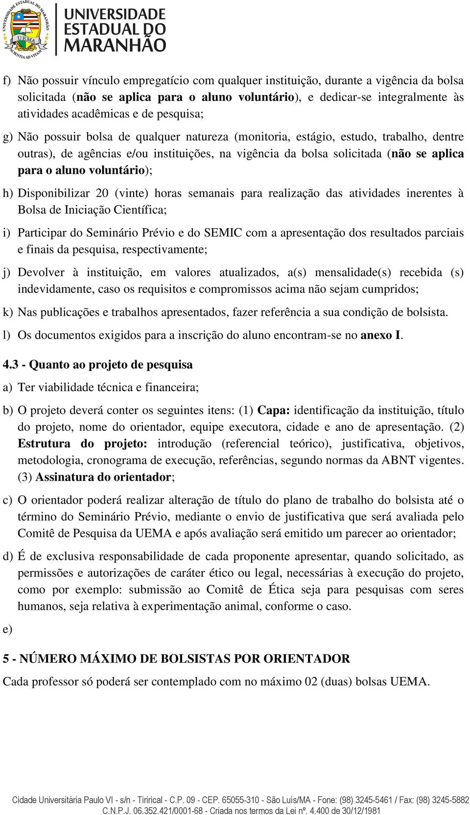 voluntário); h) Disponibilizar 20 (vinte) horas semanais para realização das atividades inerentes à Bolsa de Iniciação Científica; i) Participar do Seminário Prévio e do SEMIC com a apresentação dos