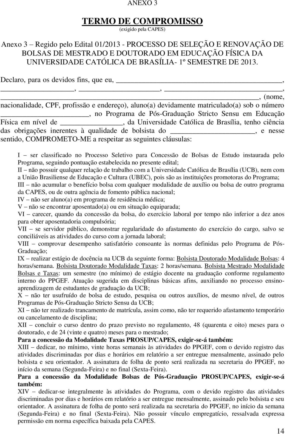 Declaro, para os devidos fins, que eu,,,,,, (nome, nacionalidade, CPF, profissão e endereço), aluno(a) devidamente matriculado(a) sob o número, no Programa de Pós-Graduação Stricto Sensu em Educação