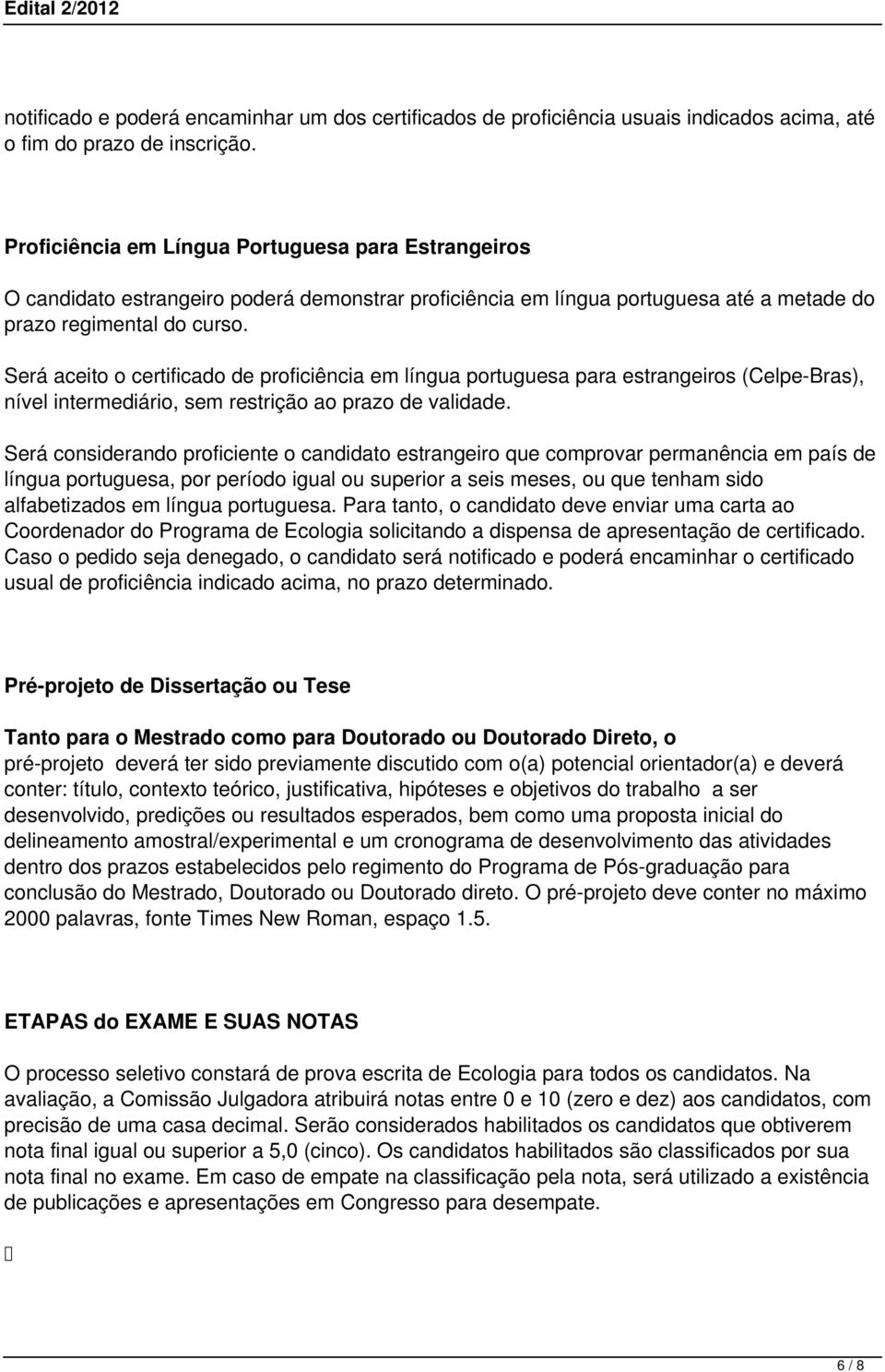 Será aceito o certificado de proficiência em língua portuguesa para estrangeiros (Celpe-Bras), nível intermediário, sem restrição ao prazo de validade.