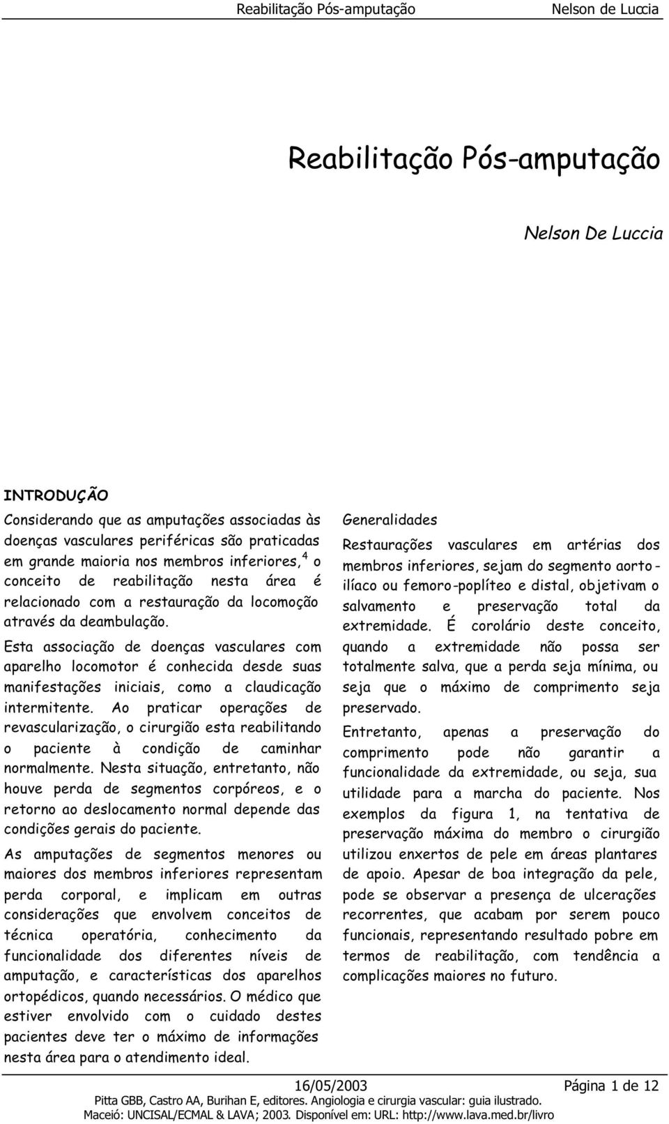 Esta associação de doenças vasculares com aparelho locomotor é conhecida desde suas manifestações iniciais, como a claudicação intermitente.