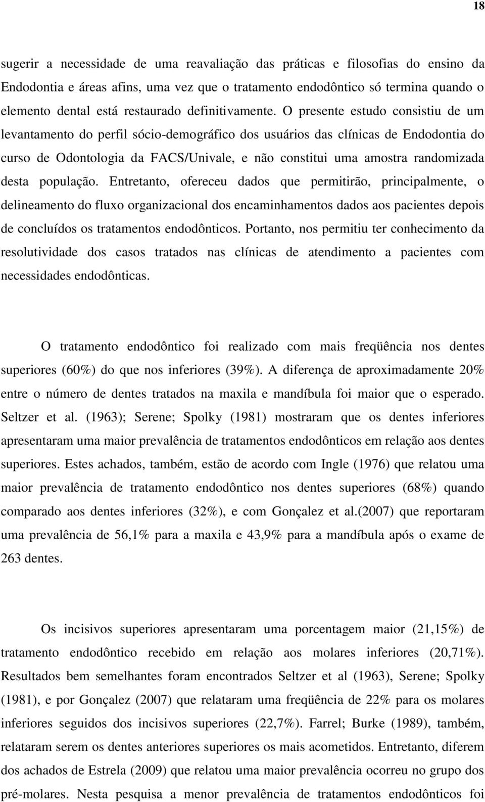 O presente estudo consistiu de um levantamento do perfil sócio-demográfico dos usuários das clínicas de Endodontia do curso de Odontologia da FACS/Univale, e não constitui uma amostra randomizada