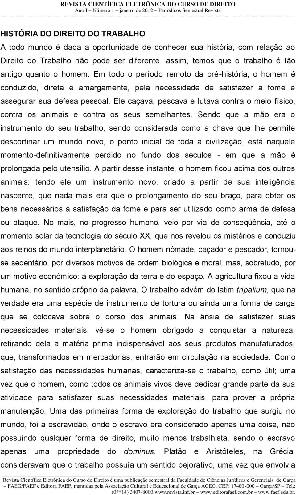 Ele caçava, pescava e lutava contra o meio físico, contra os animais e contra os seus semelhantes.