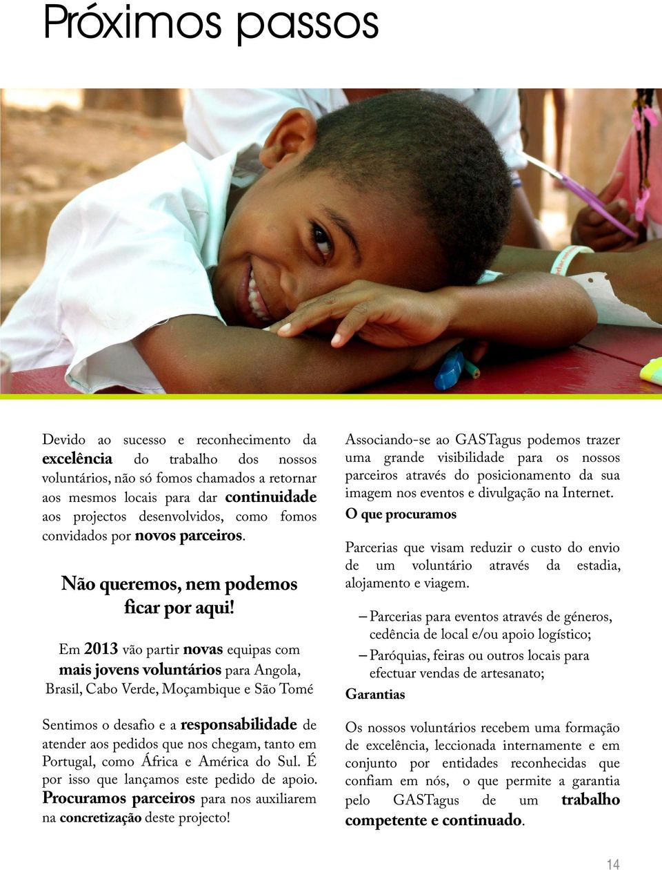 Em 2013 vão partir novas equipas com mais jovens voluntários para Angola, Brasil, Cabo Verde, Moçambique e São Tomé Sentimos o desafio e a responsabilidade de atender aos pedidos que nos chegam,