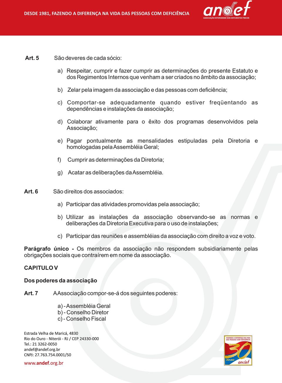 programas desenvolvidos pela Associação; e) Pagar pontualmente as mensalidades estipuladas pela Diretoria e homologadas pela Assembléia Geral; f) Cumprir as determinações da Diretoria; g) Acatar as