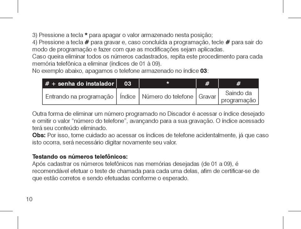 No exemplo abaixo, apagamos o telefone armazenado no índice 03: # + senha do instalador 03 * # # Entrando na programação Índice Número do telefone Gravar Saindo da programação Outra forma de eliminar