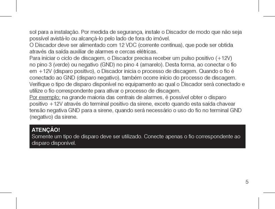 Para iniciar o ciclo de discagem, o Discador precisa receber um pulso positivo (+12V) no pino 3 (verde) ou negativo (GND) no pino 4 (amarelo).