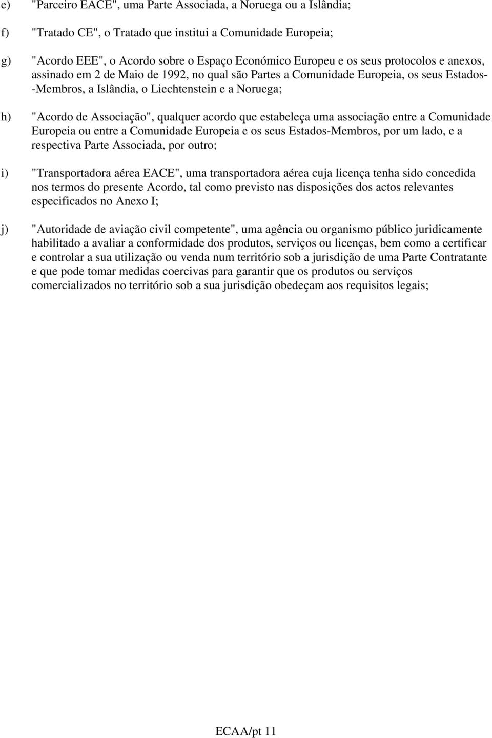 acordo que estabeleça uma associação entre a Comunidade Europeia ou entre a Comunidade Europeia e os seus Estados-Membros, por um lado, e a respectiva Parte Associada, por outro; i) "Transportadora