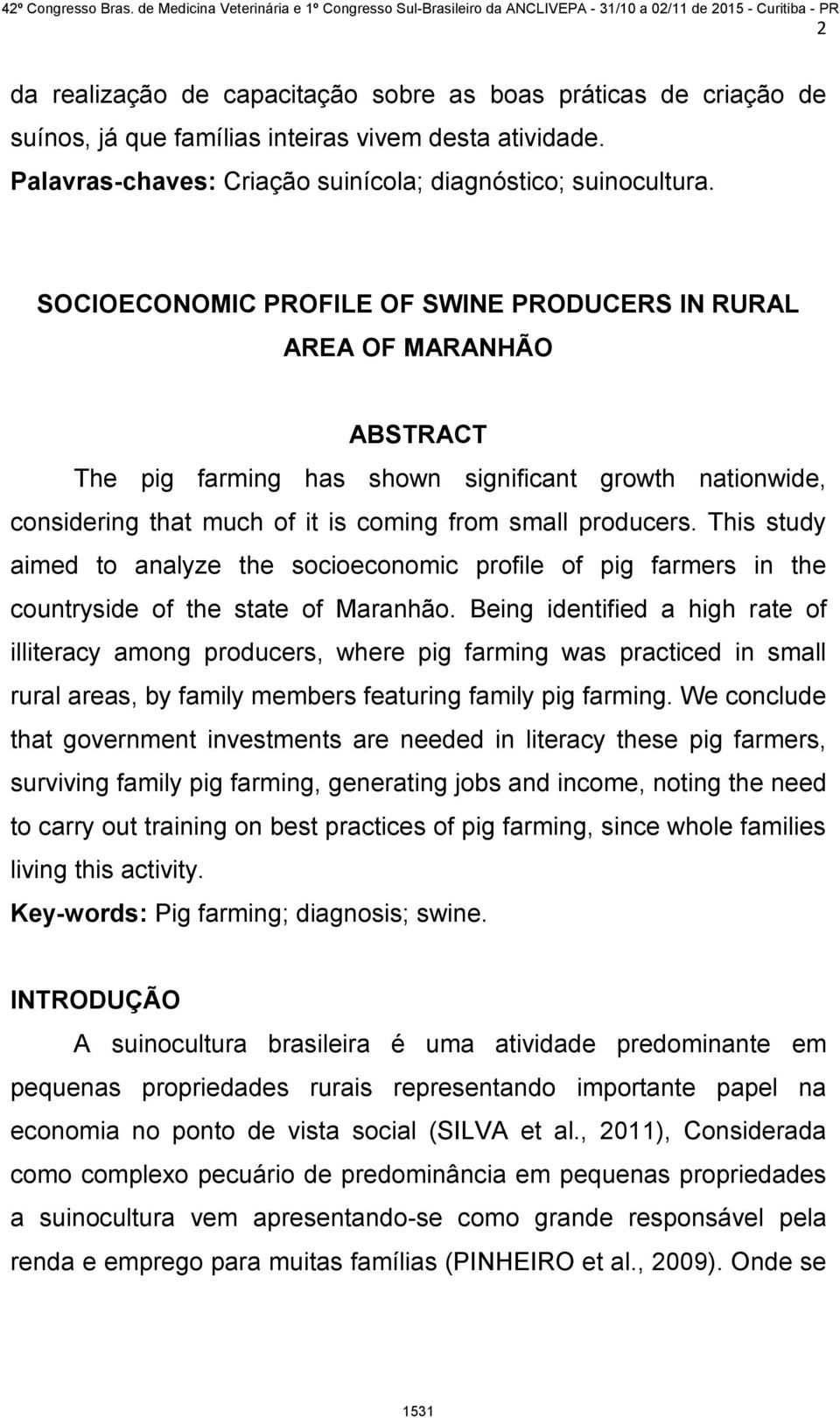 This study aimed to analyze the socioeconomic profile of pig farmers in the countryside of the state of Maranhão.