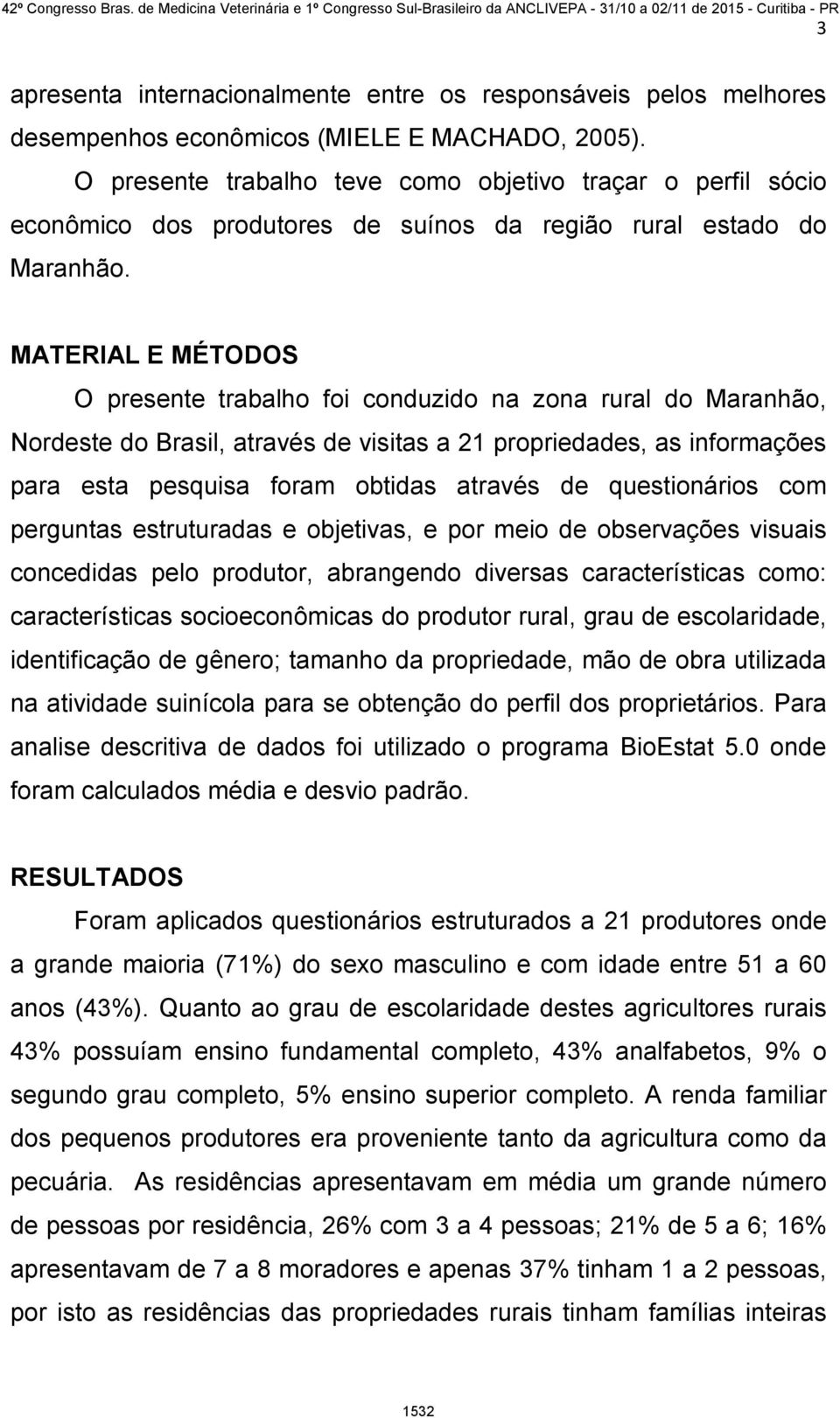 MATERIAL E MÉTODOS O presente trabalho foi conduzido na zona rural do Maranhão, Nordeste do Brasil, através de visitas a 21 propriedades, as informações para esta pesquisa foram obtidas através de