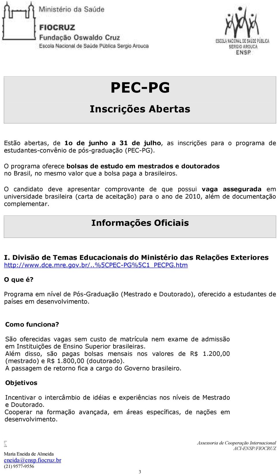 O candidato deve apresentar comprovante de que possui vaga assegurada em universidade brasileira (carta de aceitação) para o ano de 2010, além de documentação complementar. Informações Oficiais I.