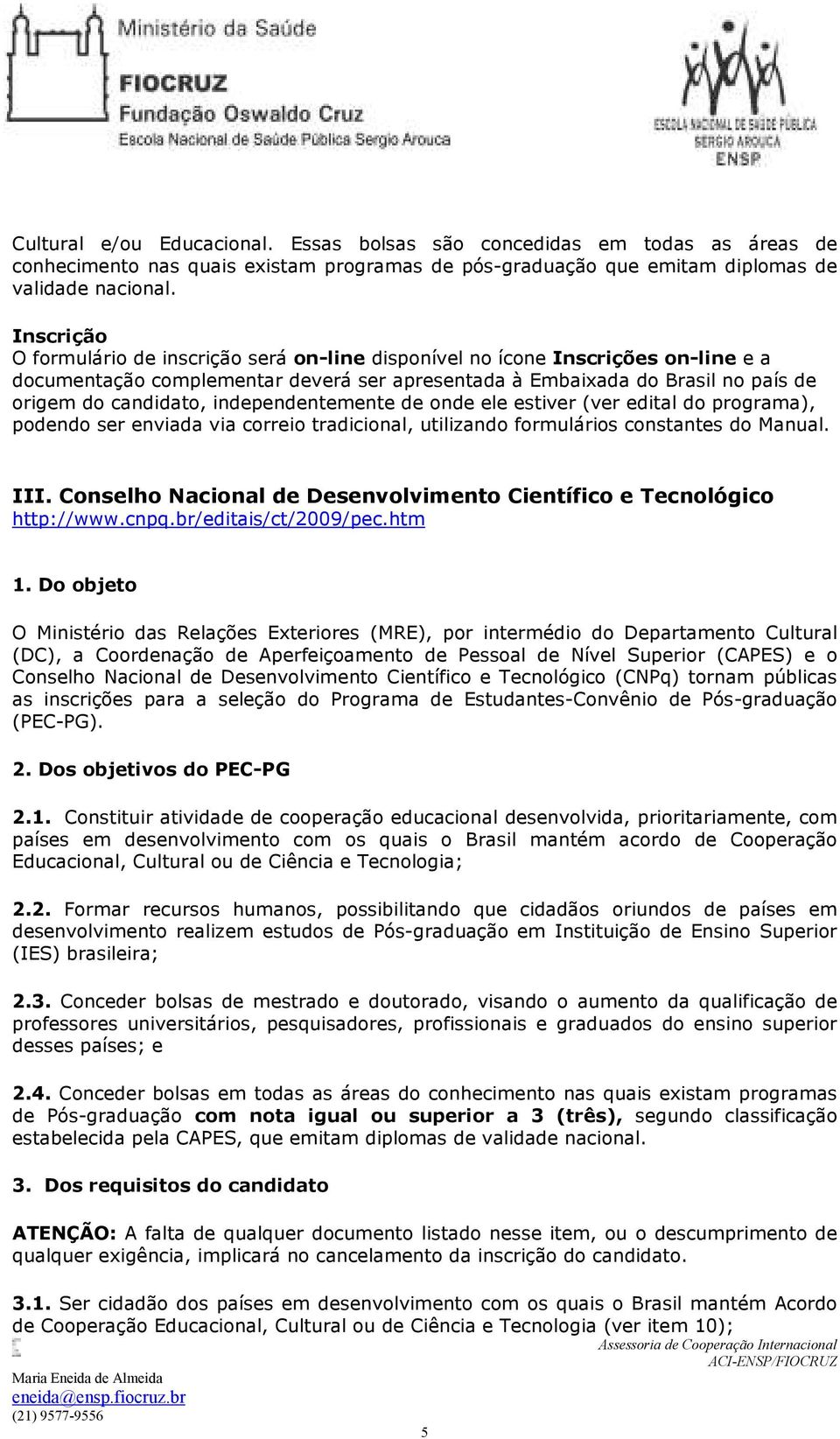 independentemente de onde ele estiver (ver edital do programa), podendo ser enviada via correio tradicional, utilizando formulários constantes do Manual. III.