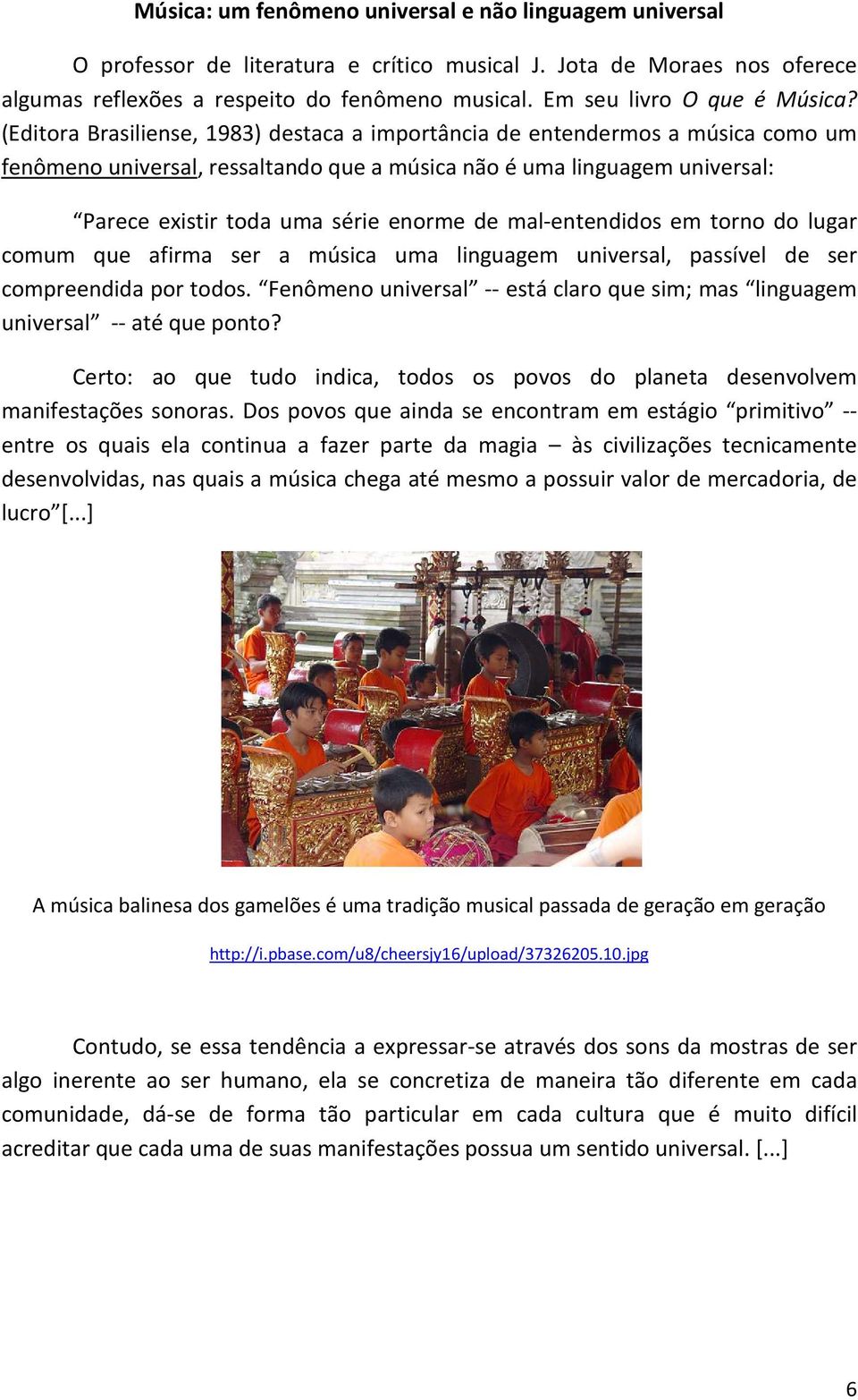 (Editora Brasiliense, 1983) destaca a importância de entendermos a música como um fenômeno universal, ressaltando que a música não é uma linguagem universal: Parece existir toda uma série enorme de