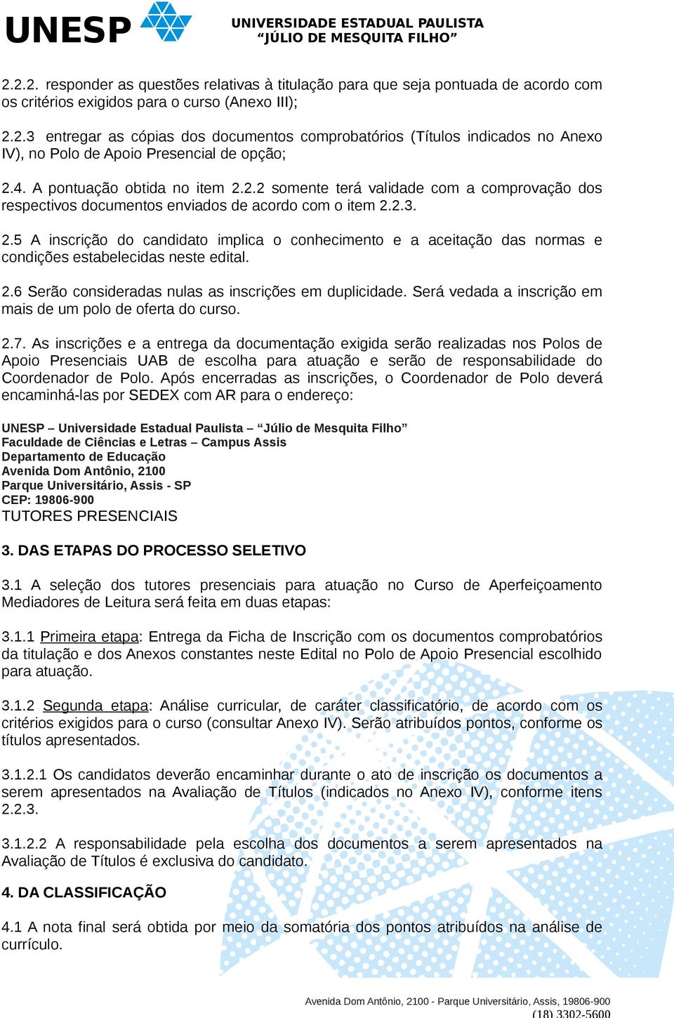 2.6 Serão consideradas nulas as inscrições em duplicidade. Será vedada a inscrição em mais de um polo de oferta do curso. 2.7.