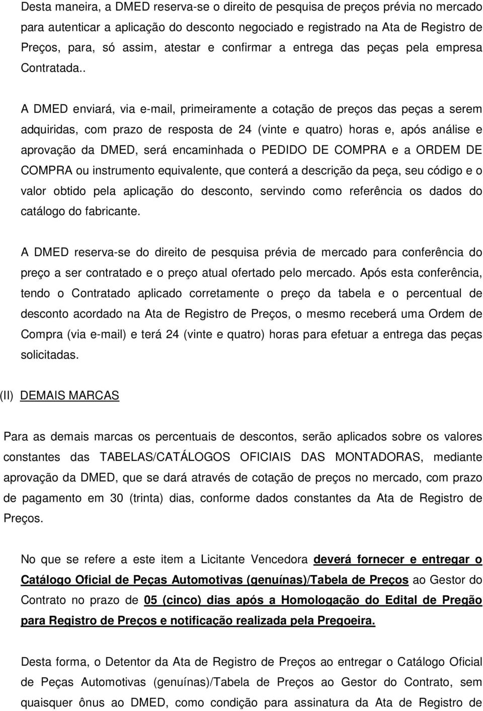 . A DMED enviará, via e-mail, primeiramente a cotação de preços das peças a serem adquiridas, com prazo de resposta de 24 (vinte e quatro) horas e, após análise e aprovação da DMED, será encaminhada