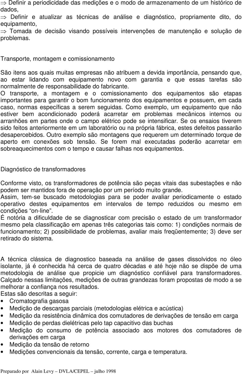 Transporte, montagem e comissionamento São itens aos quais muitas empresas não atribuem a devida importância, pensando que, ao estar lidando com equipamento novo com garantia e que essas tarefas são