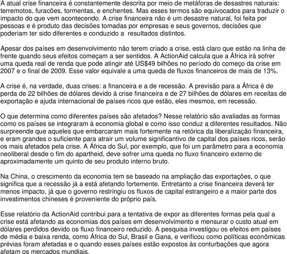 A crise financeira não é um desastre natural, foi feita por pessoas e é produto das decisões tomadas por empresas e seus governos, decisões que poderiam ter sido diferentes e conduzido a resultados